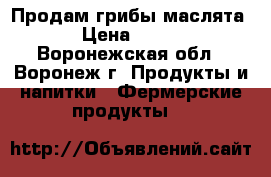 Продам грибы маслята › Цена ­ 100 - Воронежская обл., Воронеж г. Продукты и напитки » Фермерские продукты   